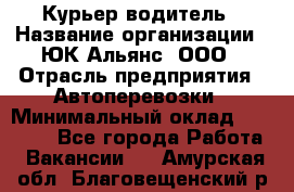 Курьер-водитель › Название организации ­ ЮК Альянс, ООО › Отрасль предприятия ­ Автоперевозки › Минимальный оклад ­ 15 000 - Все города Работа » Вакансии   . Амурская обл.,Благовещенский р-н